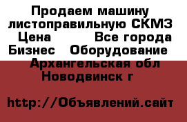 Продаем машину листоправильную СКМЗ › Цена ­ 100 - Все города Бизнес » Оборудование   . Архангельская обл.,Новодвинск г.